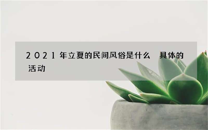 2021年立夏的民间风俗是什么 具体的活动